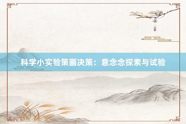 科学小实验策画决策：意念念探索与试验