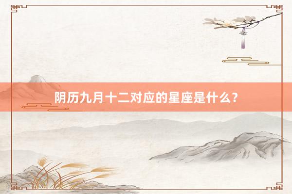 阴历九月十二对应的星座是什么？