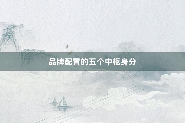 品牌配置的五个中枢身分